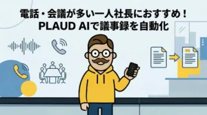 電話・会議が多い一人社長におすすめ！PLAUD-AIで議事録を自動化